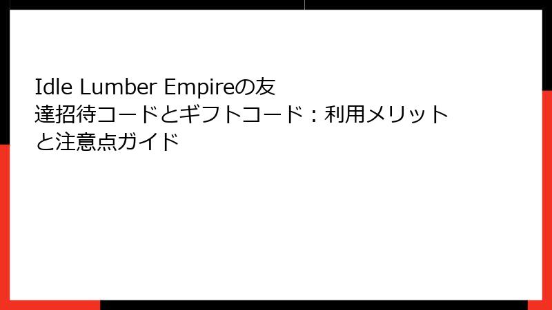 Idle Lumber Empireの友達招待コードとギフトコード：利用メリットと注意点ガイド