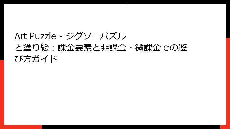 Art Puzzle - ジグソーパズルと塗り絵：課金要素と非課金・微課金での遊び方ガイド