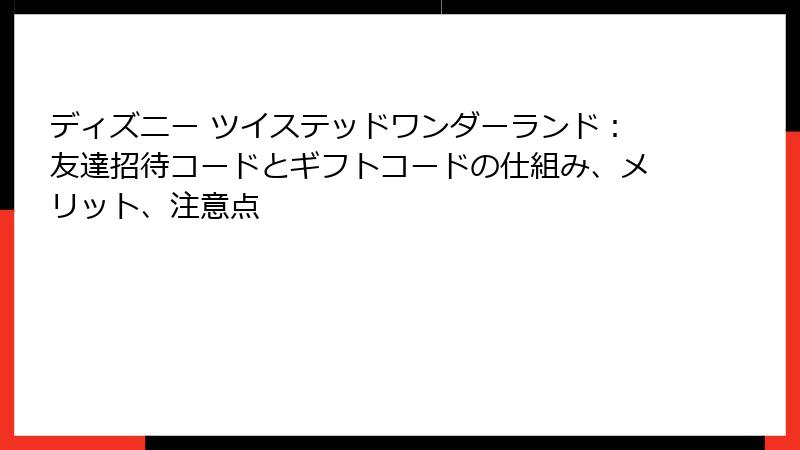 ディズニー ツイステッドワンダーランド：友達招待コードとギフトコードの仕組み、メリット、注意点