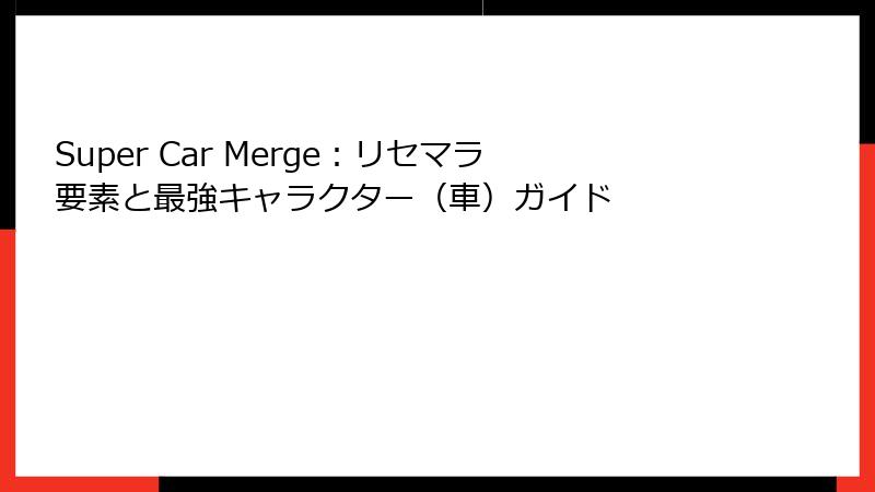 Super Car Merge：リセマラ要素と最強キャラクター（車）ガイド
