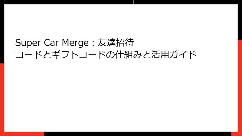 Super Car Merge：友達招待コードとギフトコードの仕組みと活用ガイド