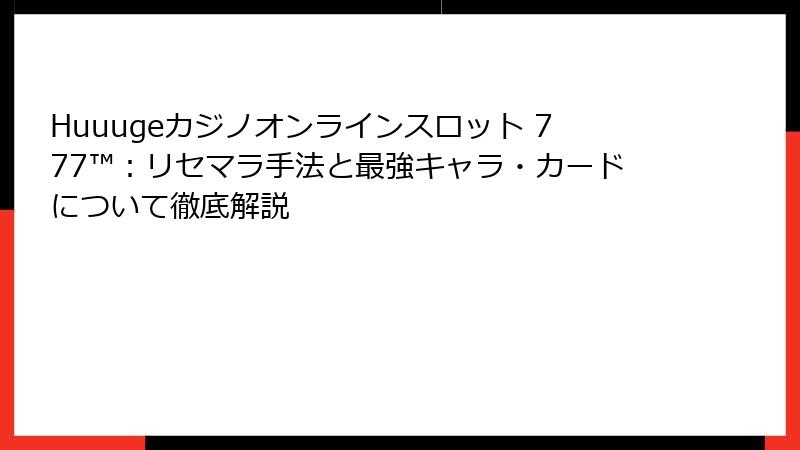 Huuugeカジノオンラインスロット 777™：リセマラ手法と最強キャラ・カードについて徹底解説