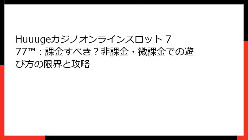 Huuugeカジノオンラインスロット 777™：課金すべき？非課金・微課金での遊び方の限界と攻略