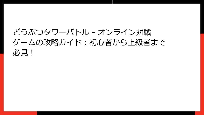 どうぶつタワーバトル - オンライン対戦ゲームの攻略ガイド：初心者から上級者まで必見！