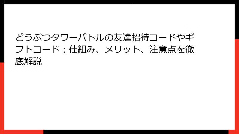 どうぶつタワーバトルの友達招待コードやギフトコード：仕組み、メリット、注意点を徹底解説