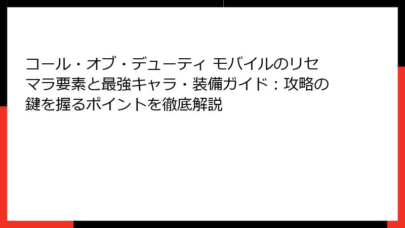 コール・オブ・デューティ モバイルのリセマラ要素と最強キャラ・装備ガイド：攻略の鍵を握るポイントを徹底解説
