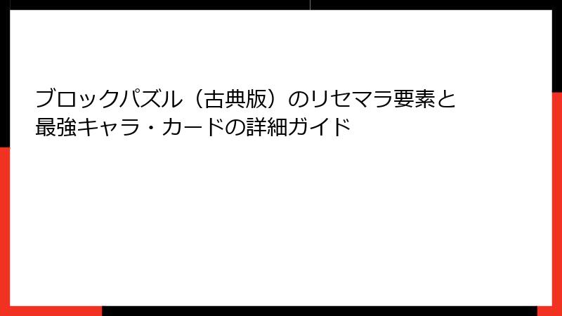 ブロックパズル（古典版）のリセマラ要素と最強キャラ・カードの詳細ガイド
