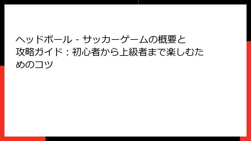 ヘッドボール - サッカーゲームの概要と攻略ガイド：初心者から上級者まで楽しむためのコツ