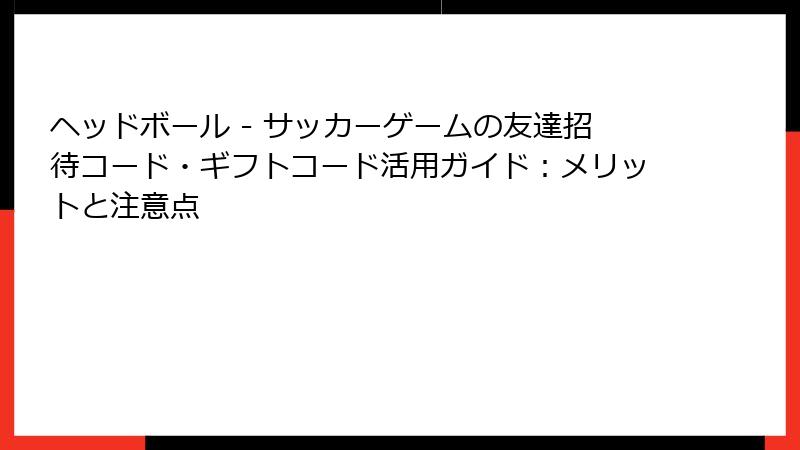 ヘッドボール - サッカーゲームの友達招待コード・ギフトコード活用ガイド：メリットと注意点