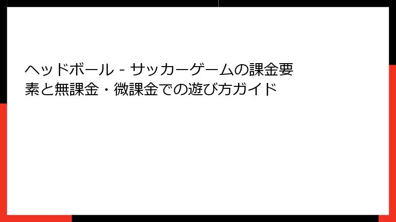 ヘッドボール - サッカーゲームの課金要素と無課金・微課金での遊び方ガイド