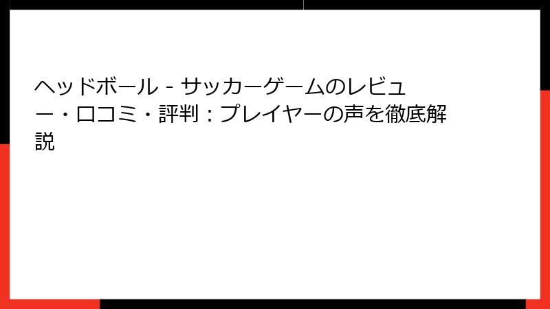 ヘッドボール - サッカーゲームのレビュー・口コミ・評判：プレイヤーの声を徹底解説