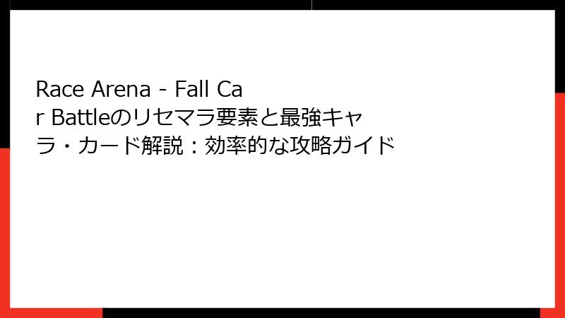 Race Arena - Fall Car Battleのリセマラ要素と最強キャラ・カード解説：効率的な攻略ガイド