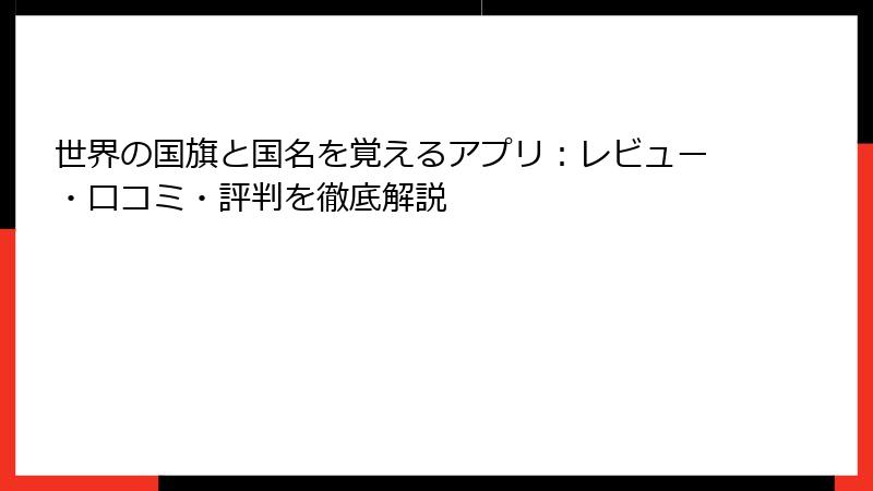 世界の国旗と国名を覚えるアプリ：レビュー・口コミ・評判を徹底解説