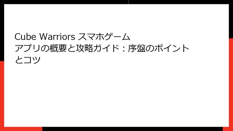 Cube Warriors スマホゲームアプリの概要と攻略ガイド：序盤のポイントとコツ