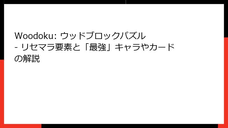 Woodoku: ウッドブロックパズル - リセマラ要素と「最強」キャラやカードの解説