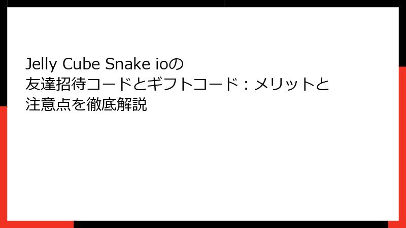 Jelly Cube Snake ioの友達招待コードとギフトコード：メリットと注意点を徹底解説