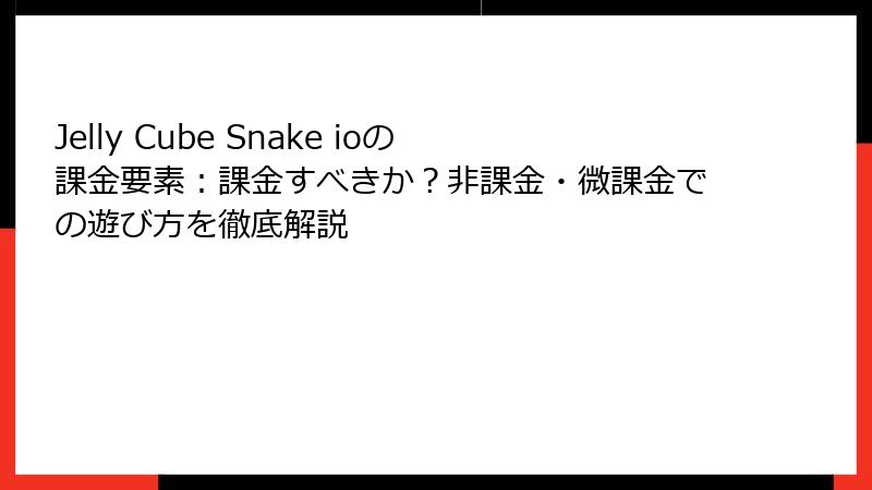 Jelly Cube Snake ioの課金要素：課金すべきか？非課金・微課金での遊び方を徹底解説