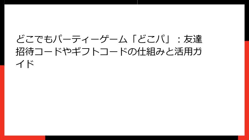 どこでもパーティーゲーム「どこパ」：友達招待コードやギフトコードの仕組みと活用ガイド
