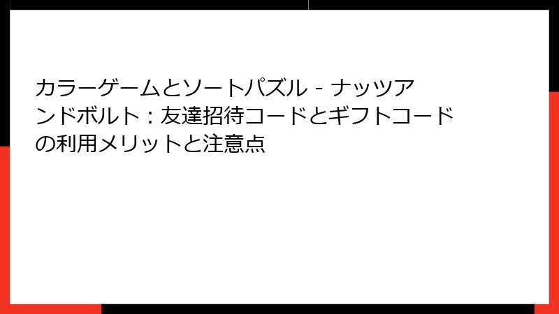 カラーゲームとソートパズル - ナッツアンドボルト：友達招待コードとギフトコードの利用メリットと注意点