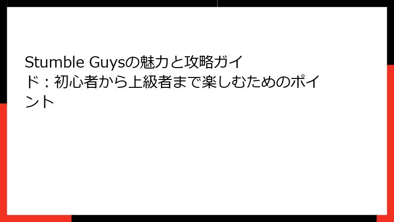 Stumble Guysの魅力と攻略ガイド：初心者から上級者まで楽しむためのポイント