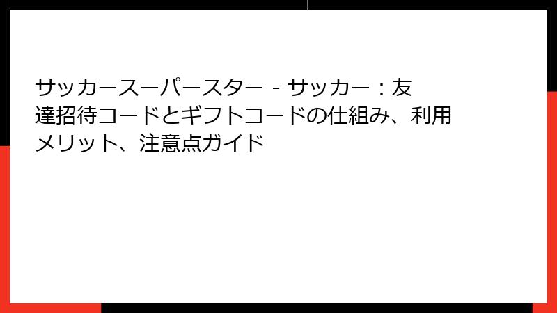 サッカースーパースター - サッカー：友達招待コードとギフトコードの仕組み、利用メリット、注意点ガイド