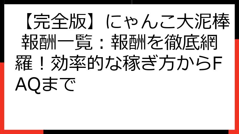 【完全版】にゃんこ大泥棒 報酬一覧：報酬を徹底網羅！効率的な稼ぎ方からFAQまで