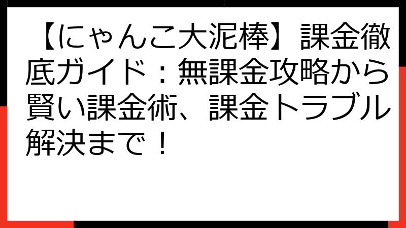 【にゃんこ大泥棒】課金徹底ガイド：無課金攻略から賢い課金術、課金トラブル解決まで！