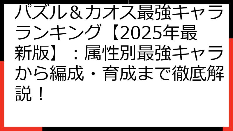 パズル＆カオス最強キャラランキング【2025年最新版】：属性別最強キャラから編成・育成まで徹底解説！