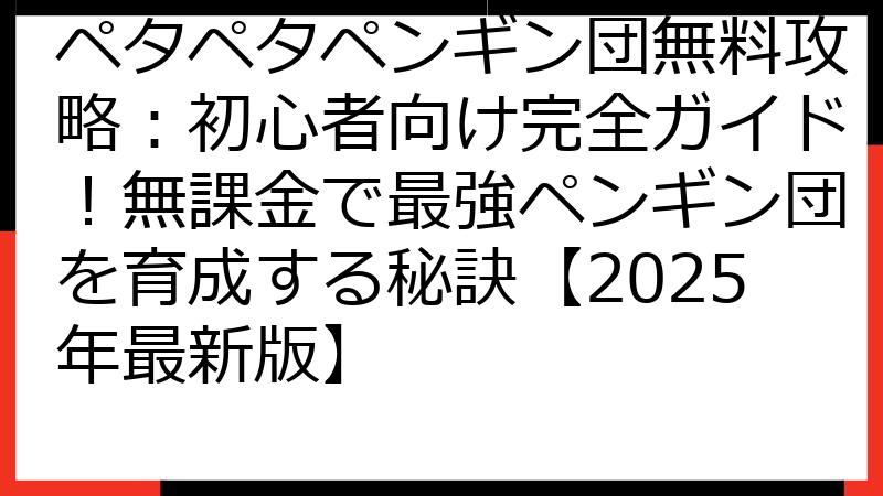 ペタペタペンギン団無料攻略：初心者向け完全ガイド！無課金で最強ペンギン団を育成する秘訣【2025年最新版】