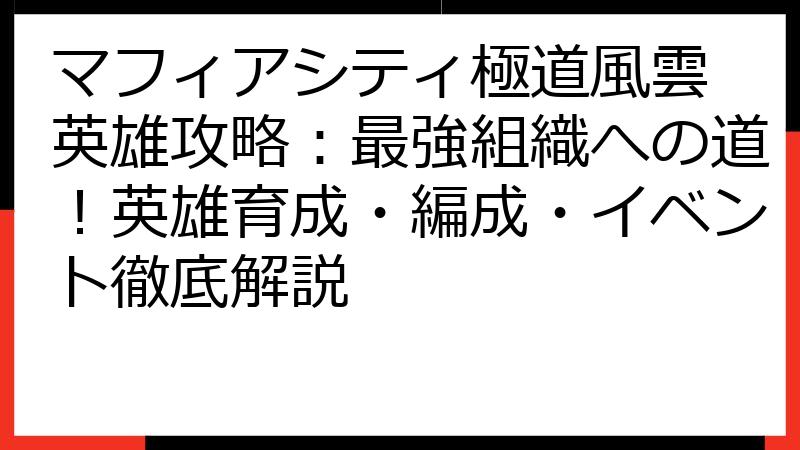 マフィアシティ極道風雲 英雄攻略：最強組織への道！英雄育成・編成・イベント徹底解説
