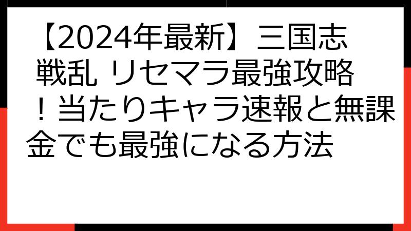【2024年最新】三国志 戦乱 リセマラ最強攻略！当たりキャラ速報と無課金でも最強になる方法