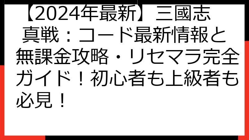 【2024年最新】三國志 真戦：コード最新情報と無課金攻略・リセマラ完全ガイド！初心者も上級者も必見！