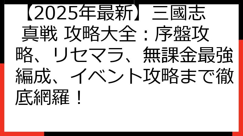 【2025年最新】三國志 真戦 攻略大全：序盤攻略、リセマラ、無課金最強編成、イベント攻略まで徹底網羅！