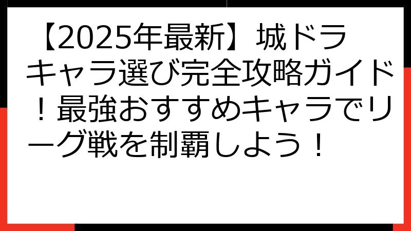 【2025年最新】城ドラキャラ選び完全攻略ガイド！最強おすすめキャラでリーグ戦を制覇しよう！