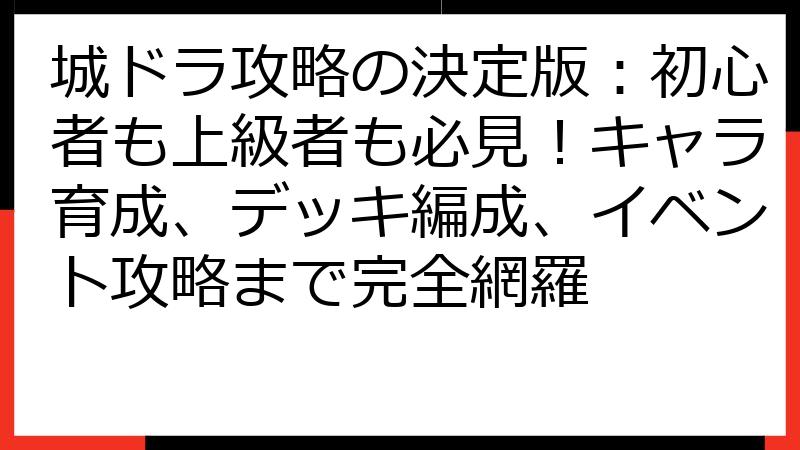 城ドラ攻略の決定版：初心者も上級者も必見！キャラ育成、デッキ編成、イベント攻略まで完全網羅