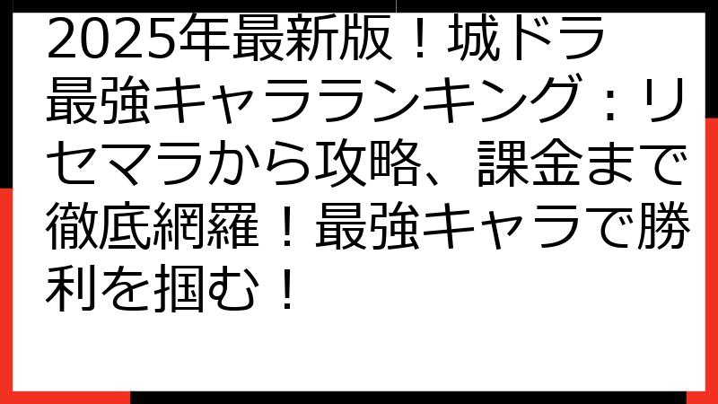 2025年最新版！城ドラ最強キャラランキング：リセマラから攻略、課金まで徹底網羅！最強キャラで勝利を掴む！