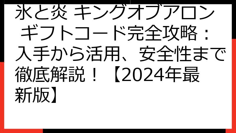 氷と炎 キングオブアロン ギフトコード完全攻略：入手から活用、安全性まで徹底解説！【2024年最新版】