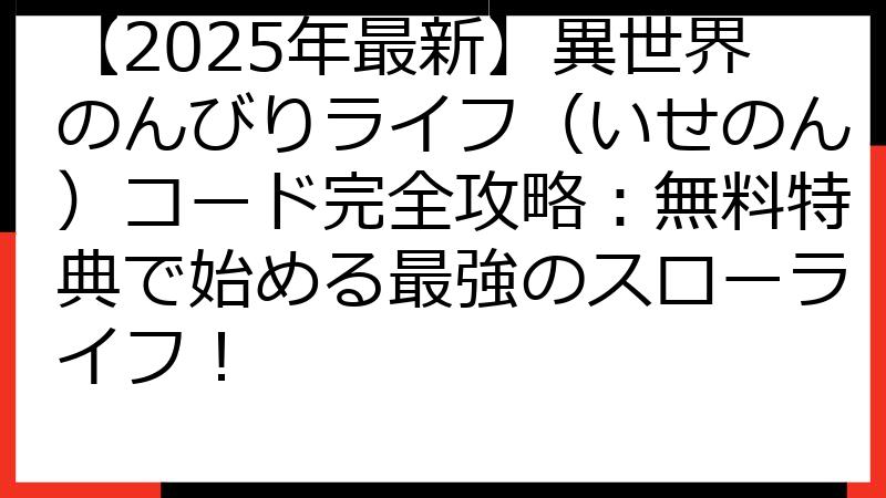 【2025年最新】異世界のんびりライフ（いせのん）コード完全攻略：無料特典で始める最強のスローライフ！