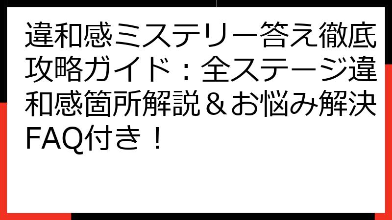 違和感ミステリー答え徹底攻略ガイド：全ステージ違和感箇所解説＆お悩み解決FAQ付き！