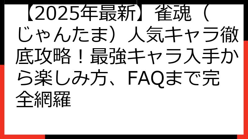 【2025年最新】雀魂（じゃんたま）人気キャラ徹底攻略！最強キャラ入手から楽しみ方、FAQまで完全網羅