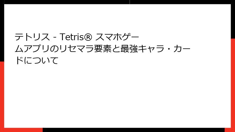テトリス - Tetris® スマホゲームアプリのリセマラ要素と最強キャラ・カードについて