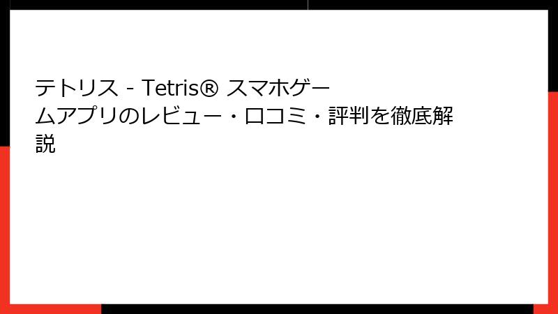 テトリス - Tetris® スマホゲームアプリのレビュー・口コミ・評判を徹底解説