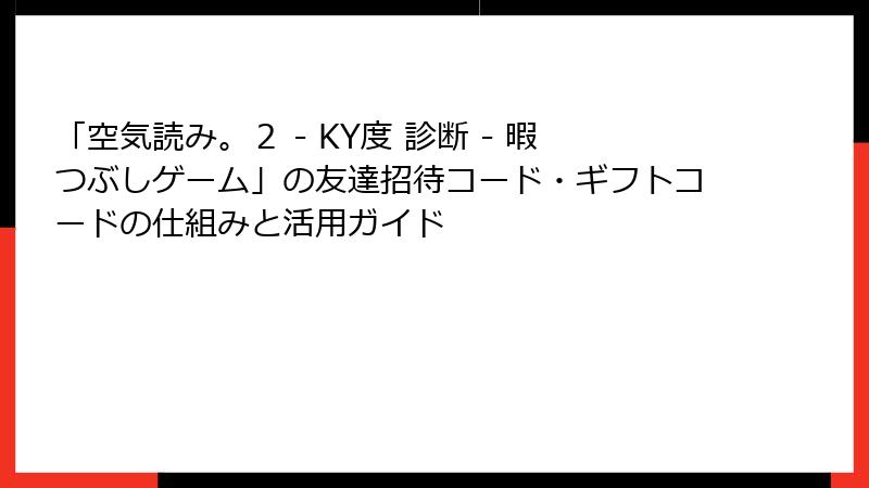 「空気読み。２ - KY度 診断 - 暇つぶしゲーム」の友達招待コード・ギフトコードの仕組みと活用ガイド