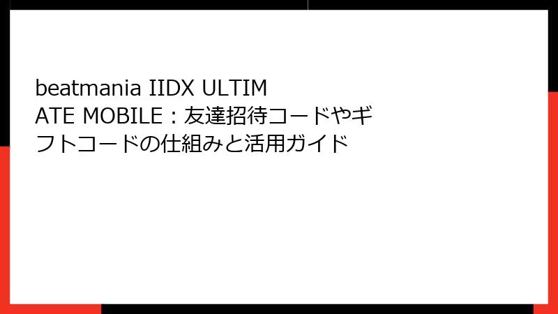 beatmania IIDX ULTIMATE MOBILE：友達招待コードやギフトコードの仕組みと活用ガイド