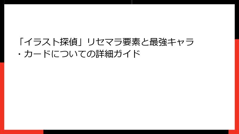 「イラスト探偵」リセマラ要素と最強キャラ・カードについての詳細ガイド