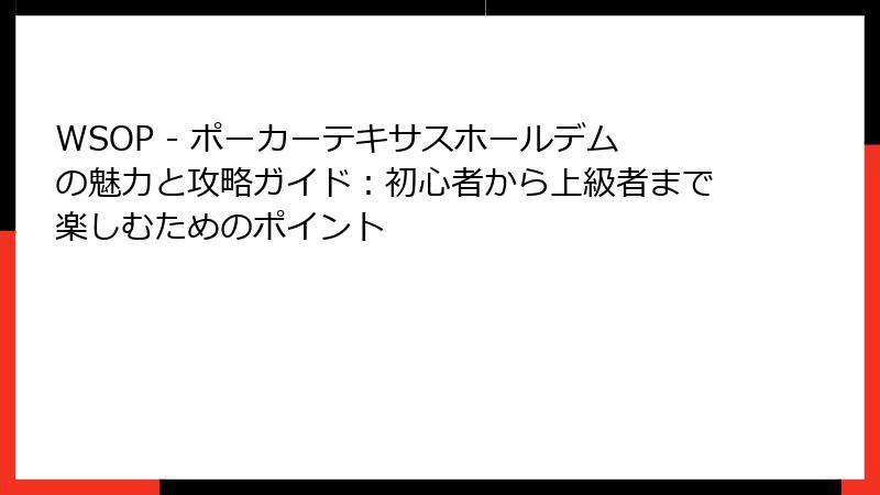WSOP - ポーカーテキサスホールデムの魅力と攻略ガイド：初心者から上級者まで楽しむためのポイント