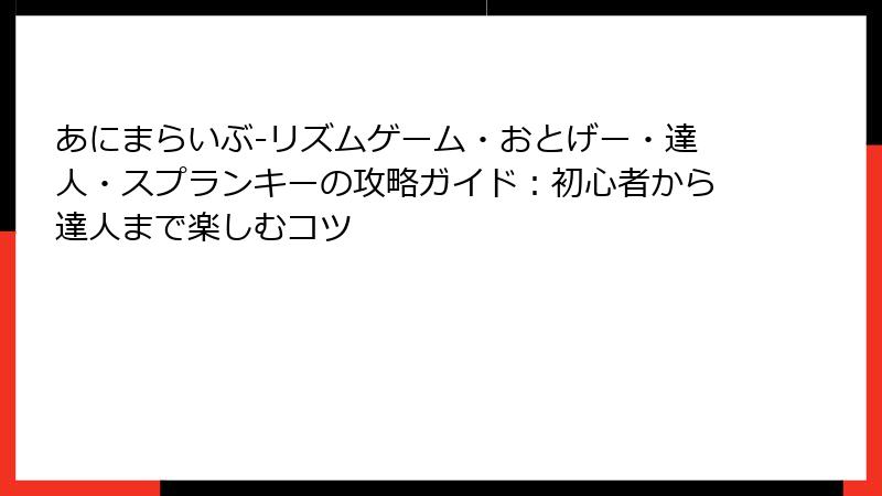 あにまらいぶ-リズムゲーム・おとげー・達人・スプランキーの攻略ガイド：初心者から達人まで楽しむコツ