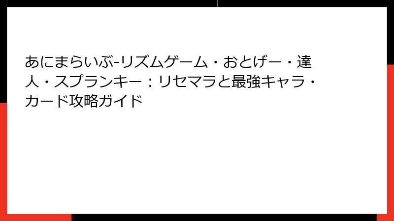 あにまらいぶ-リズムゲーム・おとげー・達人・スプランキー：リセマラと最強キャラ・カード攻略ガイド