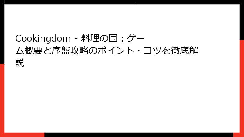 Cookingdom - 料理の国：ゲーム概要と序盤攻略のポイント・コツを徹底解説