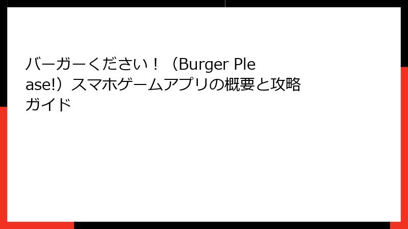 バーガーください！（Burger Please!）スマホゲームアプリの概要と攻略ガイド